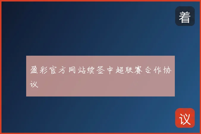盈彩官方网站续签中超联赛合作协议