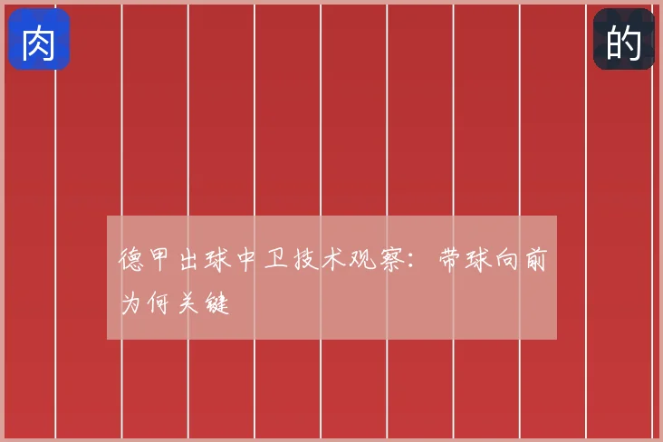 德甲出球中卫技术观察:带球向前为何关键