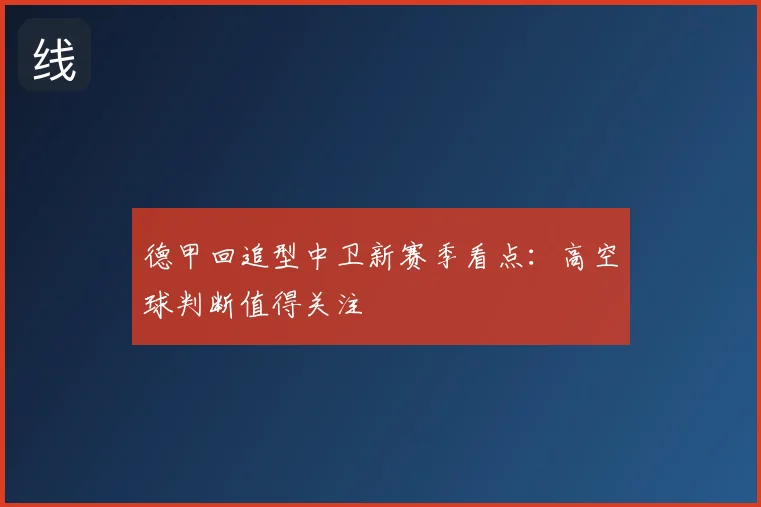 德甲回追型中卫新赛季看点:高空球判断值得关注