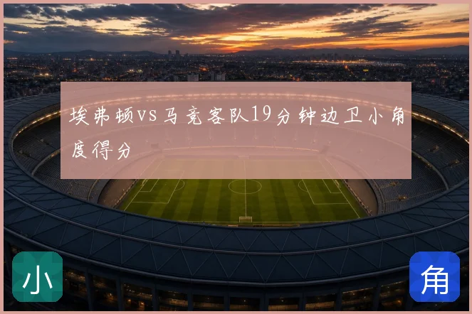 埃弗顿vs马竞客队19分钟边卫小角度得分