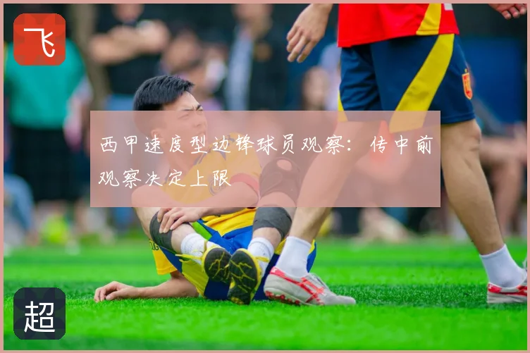 西甲速度型边锋球员观察：传中前观察决定上限
