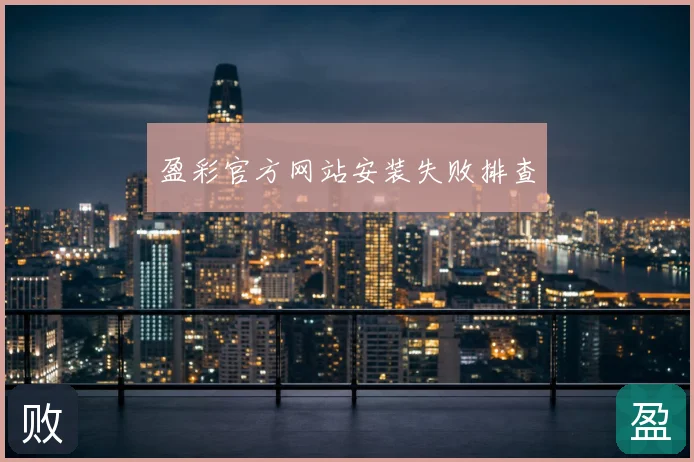 盈彩官方网站安装失败排查