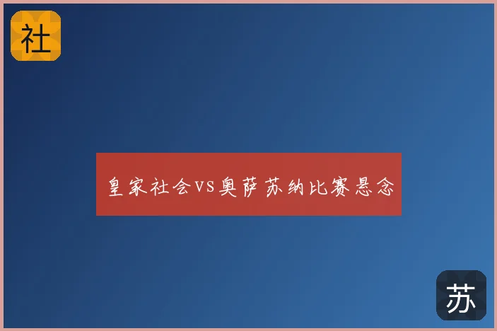 皇家社会vs奥萨苏纳比赛悬念