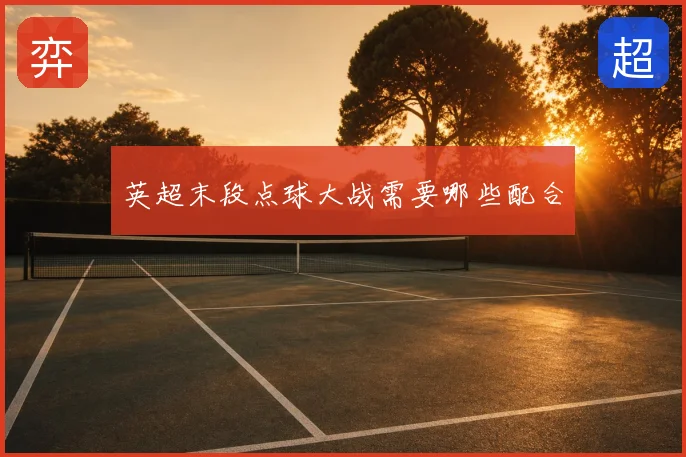 英超末段点球大战需要哪些配合