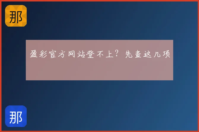 盈彩官方网站登不上？先查这几项